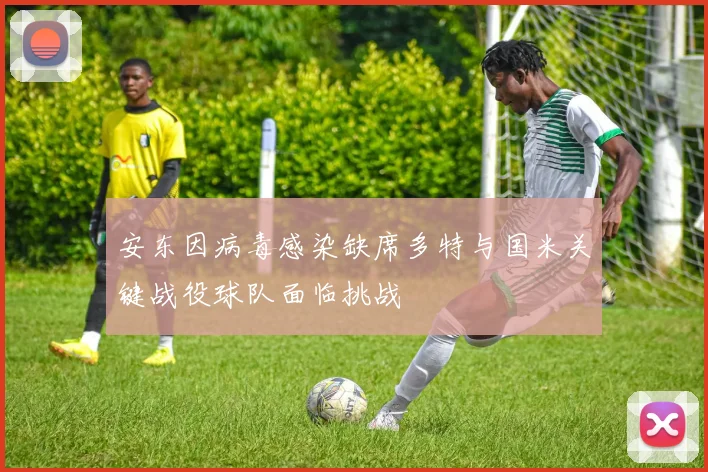 安东因病毒感染缺席多特与国米关键战役球队面临挑战