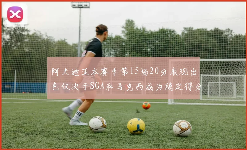 阿夫迪亚本赛季第15场20分表现出色仅次于SGA和马克西成为稳定得分手
