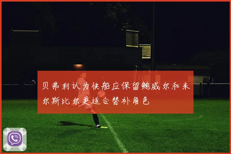 贝弗利认为快船应保留鲍威尔和米尔斯比尔更适合替补角色