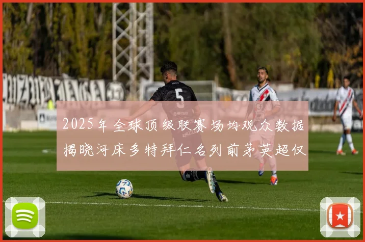 2025年全球顶级联赛场均观众数据揭晓河床多特拜仁名列前茅英超仅排第20位