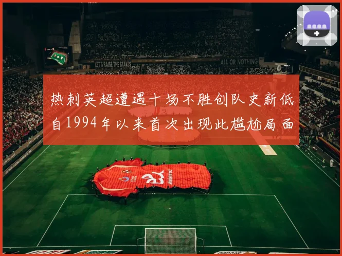 热刺英超遭遇十场不胜创队史新低自1994年以来首次出现此尴尬局面