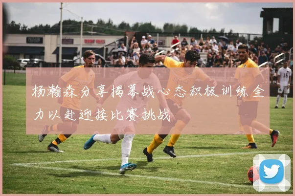 杨瀚森分享揭幕战心态积极训练全力以赴迎接比赛挑战