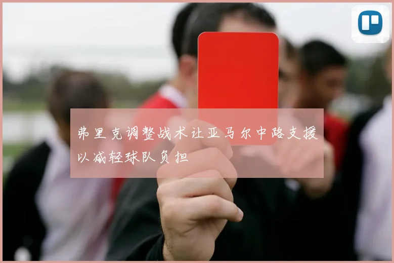 弗里克调整战术让亚马尔中路支援以减轻球队负担