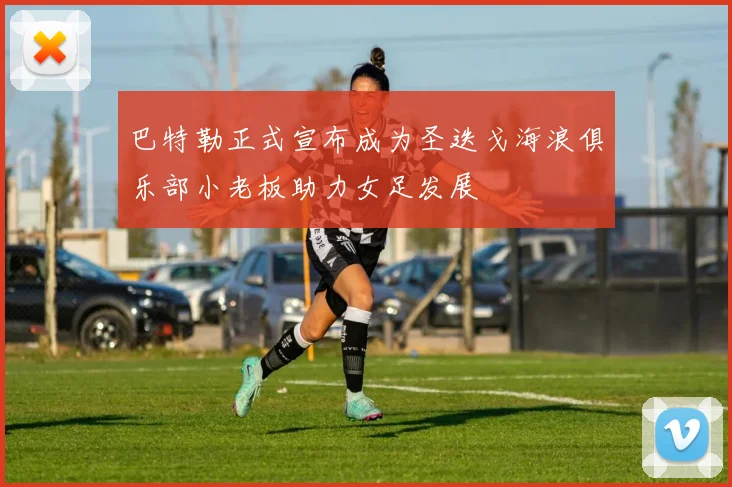 巴特勒正式宣布成为圣迭戈海浪俱乐部小老板助力女足发展