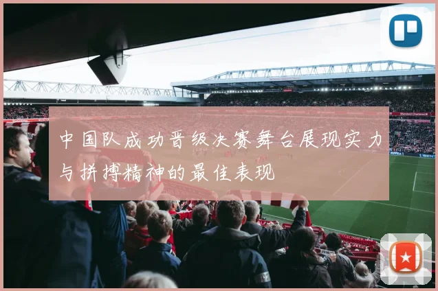 中国队成功晋级决赛舞台展现实力与拼搏精神的最佳表现