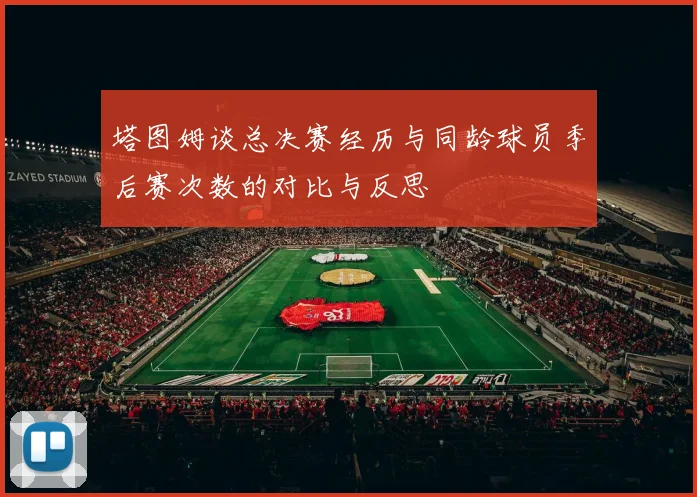 塔图姆谈总决赛经历与同龄球员季后赛次数的对比与反思