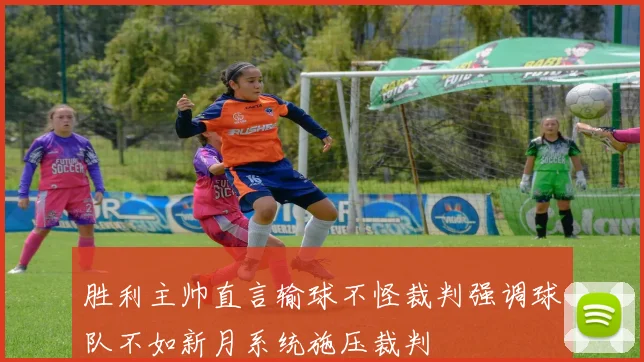 胜利主帅直言输球不怪裁判强调球队不如新月系统施压裁判