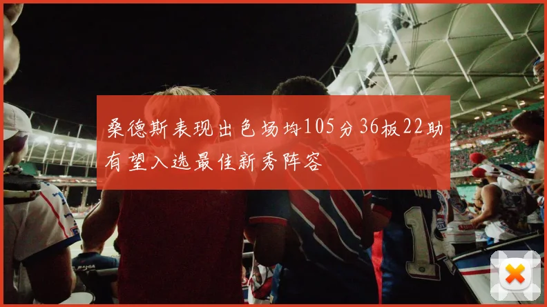 桑德斯表现出色场均105分36板22助有望入选最佳新秀阵容