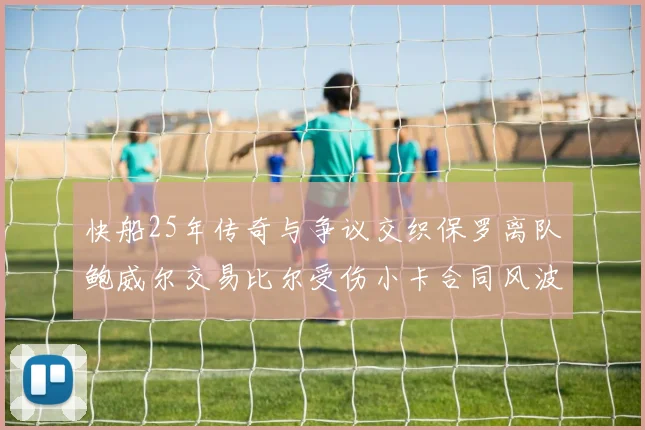 快船25年传奇与争议交织保罗离队鲍威尔交易比尔受伤小卡合同风波揭秘