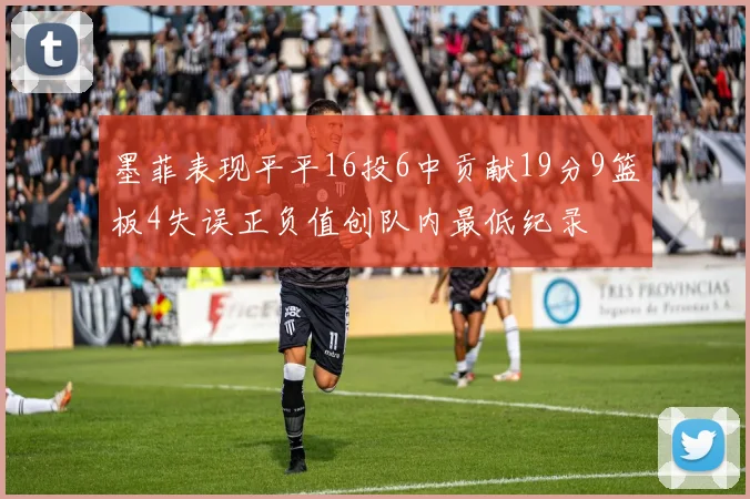 墨菲表现平平16投6中贡献19分9篮板4失误正负值创队内最低纪录