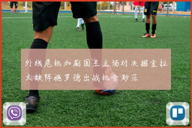 外线危机加剧国王主场对决掘金拉文缺阵施罗德出战机会渺茫