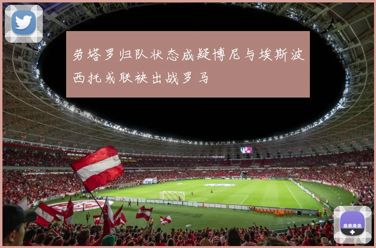 劳塔罗归队状态成疑博尼与埃斯波西托或联袂出战罗马