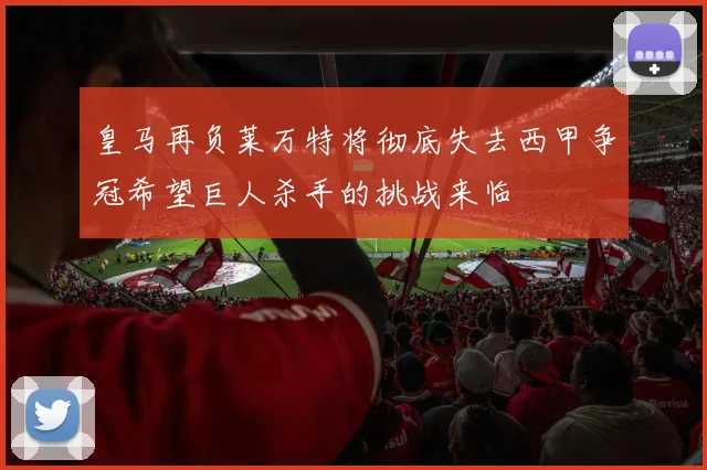 皇马再负莱万特将彻底失去西甲争冠希望巨人杀手的挑战来临