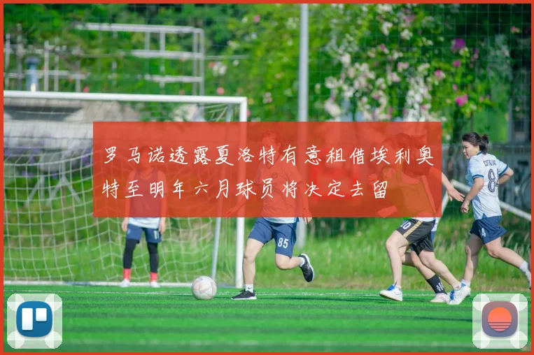 罗马诺透露夏洛特有意租借埃利奥特至明年六月球员将决定去留
