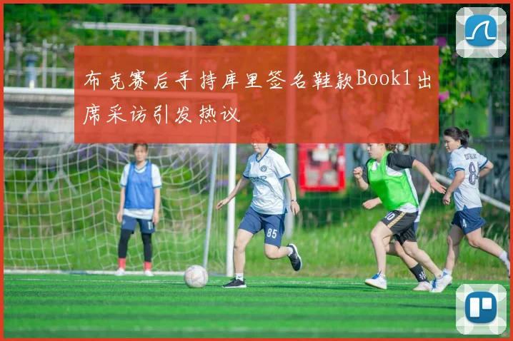布克赛后手持库里签名鞋款Book1出席采访引发热议