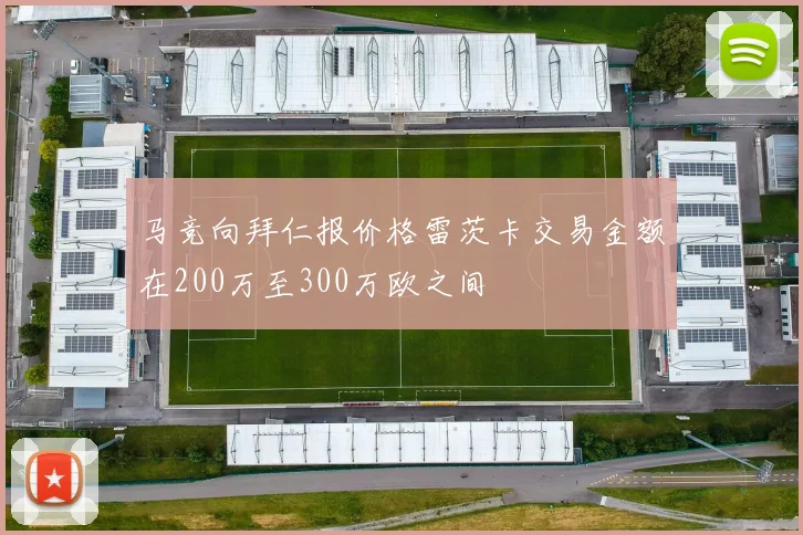 马竞向拜仁报价格雷茨卡交易金额在200万至300万欧之间